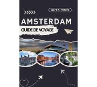 AMSTERDAM GUIDE DE VOYAGE: Explorez Amsterdam comme un habitant : Conseils authentiques, lieux incontournables et excursions d’une journée