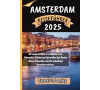 AMSTERDAM REISEFÜHRER 2025: Ihr unverzichtbarer Leitfaden zum Erkunden, Erleben und Genießen des Besten dieses Reiseziels, das Sie unbedingt besuchen müssen. ("Epische Reiseziele Reihe")
