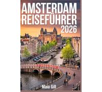 Amsterdam Reiseführer 2026: Der aktualisierte Reiseführer mit Reiseplaner, Tagesplänen, Spartipps, Geheimtipps und lokalen Geheimtipps abseits der Touristenmassen.