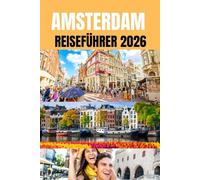 AMSTERDAM REISEFÜHRER 2026: Der unverzichtbare Reiseführer 2026 zu Amsterdams besten Sehenswürdigkeiten und Geheimtipps