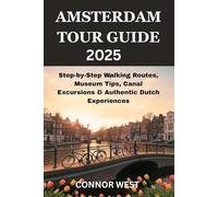 Amsterdam Tour Guide 2025: Step-by-Step Walking Routes, Museum Tips, Canal Excursions & Authentic Dutch Experiences (Your Ultimate Travel Guide Series)