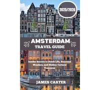 AMSTERDAM TRAVEL GUIDE 2025/2026: Insider Secrets to Dutch Life, Seasonal Wonders, and Hidden Cultural Treasures