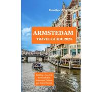 AMSTERDAM TRAVEL GUIDE 2025: An Insider’s Path to Local Life, Hidden Corners, and Memorable Discoveries