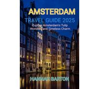 AMSTERDAM TRAVEL GUIDE 2025: Explore Amsterdam's Tulip Wonders and Timeless Charm (Epic Journeys: The Ultimate Travel Guide to Unforgettable Destinations.)