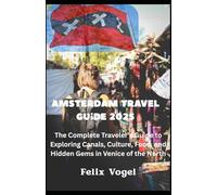 Amsterdam Travel Guide 2025: The complete Travel's Guide to Exploring Canals, Culture, Food, and Hidden Gems in Venice of the North