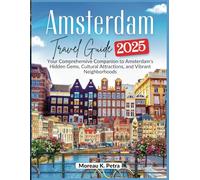 Amsterdam Travel Guide 2025: Your Comprehensive Companion to Amsterdam's Hidden Gems, Cultural Attractions, and Vibrant Neighborhoods ( FULL COLOR )