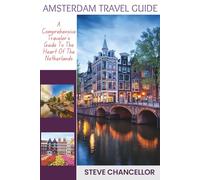 Amsterdam Travel Guide: A Comprehensive Traveler’s Guide To The Heart Of The Netherlands