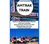 AMTRAK TRAIN TRAVEL GUIDE 2026: Explore Top 101 Attractions, Routes, Activities including National Parks Adventures With Detailed Maps, Day trips and Smart Itineraries