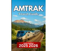 Amtrak TRAVEL GUIDE 2025 2026: Scenic Train Routes, Must-Visit Stops, and Essential Tips for Exploring America by Rail