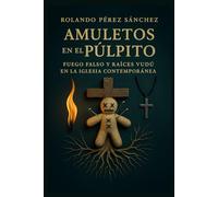 Amuletos en el Púltpito: Fuego falso y raíces vudú en la Iglesia contempoánea (Sectas Falsas)