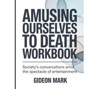 Amusing Ourselves To Death Workbook: Society’s Conversations Amid the Spectacle of Entertainment