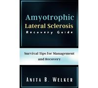 Amyotrophic Lateral Sclerosis Recovery Guide: Survival Tips for Management and Recovery