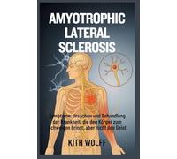 Amyotrophic Lateral Sclerosis: Symptome, Ursachen und Behandlung der Krankheit, die den Körper zum Schweigen bringt, aber nicht den Geist