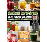 AMZCHEF EXTRACTEUR DE JUS AUTOMATIQUE À MAINS LIBRES : LIVRE DE RECETTES: 150 recettes de jus de extracteur aux fruits et légumes frais - jus pressés ... pour l’énergie, l’immunité et le bien-être