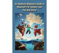 An Absolute Beginner's Guide to Minecraft for Seniors like you and Steve: A real step by step guide based on you knowing nothing about Minecraft... and 7 videos on Youtube for you - links in the book