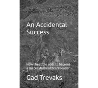 An Accidental Success: How I beat the odds to become a successful healthcare leader