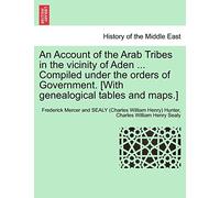 An Account of the Arab Tribes in the Vicinity of Aden ... Compiled Under the Orders of Government. [With Genealogical Tables and Maps.]
