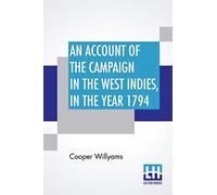 An Account Of The Campaign In The West Indies, In The Year 1794: Under The Command Of Their Excellencies Lieutenant General Sir Charles Grey, K. B. ... Marigalante, Desiada, &C. And The Even