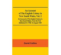 An Account Of The English Colony In New South Wales, Vol. 2; An Account Of The English Colony In New South Wales, From Its First Settlement In 1788, ... Of Lieutenant-Governor King; And An Acco...