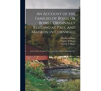An Account of the Families of Boase or Bowes, Originally Residing at Paul and Madron in Cornwall; and of Other Families Connected With Them by Marriage, Etc.