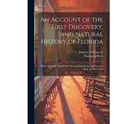 An Account of the First Discovery, and Natural History of Florida: With a Particular Detail of the Several Expeditions and Descents Made on That Coast