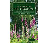 An Account of the Foxglove, and Some of its Medical Uses: With Practical Remarks on Dropsy and Other Diseases (Cambridge Library Collection - Botany and Horticulture)
