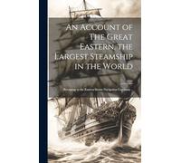 An Account of The Great Eastern, the Largest Steamship in the World [microform]: Belonging to the Eastern Steam Navigation Company ..
