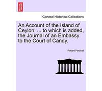 An Account of the Island of Ceylon; ... to Which Is Added, the Journal of an Embassy to the Court of Candy.