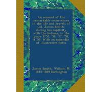 An account of the remarkable occurrences in the life and travels of Col. James Smith, during his captivity with the Indians, in the years 1755, '56, ... & '59. With an appendix of illustrative notes