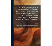 An act to Amend the Alaska Native Claims Settlement Act to Make Certain Clarifications to the Land Bank Protection Provisions, and for Other Purposes
