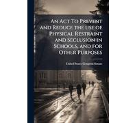 An Act To Prevent and Reduce the use of Physical Restraint and Seclusion in Schools, and for Other Purposes