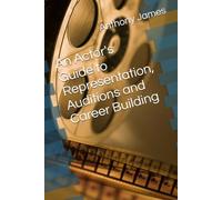 An Actor's Guide to Representation, Auditions and Career Building
