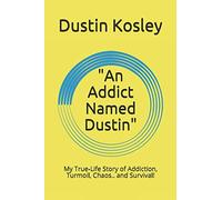 "An Addict Named Dustin": My True-Life Story of Addiction, Turmoil, Chaos.. and Survival!
