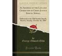 An Address of the Life and Character of Chief-Justice Samuel Sewall: Delivered in the Old South Church, Boston, Sunday, October 26, 1884 (Classic Reprint)