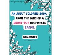 An Adult Coloring Book: From The Mind Of A Burnt-Out Corporate Baddie
