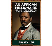 An African Millionaire: Episodes in the Life of the Illustrious Colonel Clay