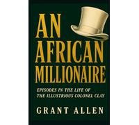 AN AFRICAN MILLIONAIRE: Episodes in the Life of the Illustrious Colonel Clay