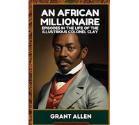 An African Millionaire: Episodes in the Life of the Illustrious Colonel Clay
