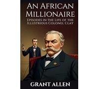 An African Millionaire: Episodes in the Life of the Illustrious Colonel Clay