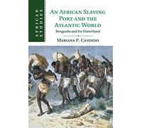 An African Slaving Port and the Atlantic World: Benguela and its Hinterland: 124 (African Studies, Series Number 124)