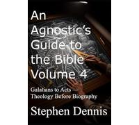 An Agnostic’s Guide to the Bible Volume 4: Galatians to Acts - Theology Before Biography