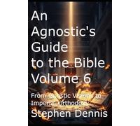 An Agnostic’s Guide to the Bible Volume 6: From Gnostic Visions to Imperial Orthodoxy