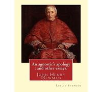 An agnostic's apology : and other essays. By: Leslie Stephen: Newman, John Henry, 1801-1890, Agnosticism.