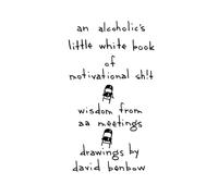 An Alcoholic's Little White Book of Motivational Sh!t: Wisdom from AA Meetings