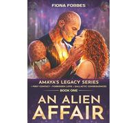 An Alien Affair Amaya's Legacy Series Book One: • First Contact • Forbidden Love • Galactic Consequences