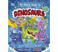 An Alien's Guide to Dinosaurs : An Exploration of Dinosaurs That’s Out of this World!