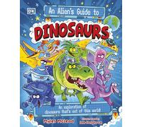 An Alien's Guide to Dinosaurs: An Exploration of Dinosaurs That’s Out of this World!