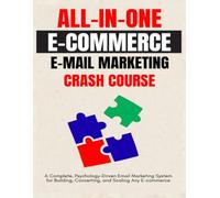 AN ALL-IN-ONE E-COMMERCE EMAIL MARKETNG CRASH COURSE: A Complete, Psychology-Driven Email Marketing System for Building, Converting, and Scaling Any E-commerce