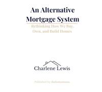 An Alternative Mortgage System: How We Buy Homes Today - and How We Could Be Buying Them Instead