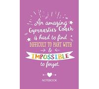 An amazing Gymnastics Coach is hard to find difficult to part with & impossible to forget: Notebook, Great Gymnastics Coach Gifts for Men & Women, Thank You Gifts or Birthday gifts for Coaches